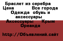 Браслет из серебра  › Цена ­ 5 000 - Все города Одежда, обувь и аксессуары » Аксессуары   . Крым,Ореанда